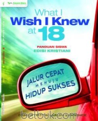 What I Wish I Knew at 18: Panduan Siswa  [Edisi Kristiani - Jalur Cepat Menuju Hidup Sukses]