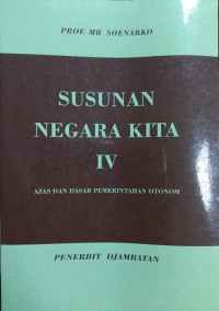 Susunan Negara Kita: Azas-azas dan Dasar-dasar Pemerintahan Daerah Otonom di Indonesia [Jilid 4]