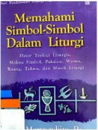 Memahami Simbol-simbol dalam Liturgi: Dasar Teologi Liturgis, Makna Simbol, Pakaian, Warna, Ruang, Tahun, dan Musik Liturgi