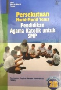 Seri Murid-murid Yesus: Persekutuan Murid-murid Yesus [Buku Siswa 2b]=Pendidikan Agama Katolik untuk SMP [KTSP]