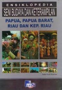 Ensiklopedia Seni Budaya dan Keterampilan: Papua, Papua Barat, Riau & Kep. Riau