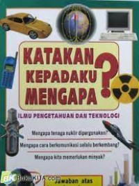 Katakan Kepadaku Mengapa? : Ilmu Pengetahuan dan Teknologi