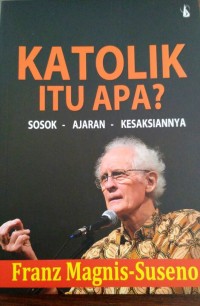 Katolik Itu Apa? : Sosok - Ajaran - Kesaksian