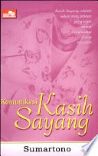 Komunikasi Kasih Sayang: Kasih Sayang adalah Solusi atau Pilihan yang Bijak dalam Menghadapi Setiap Masalah